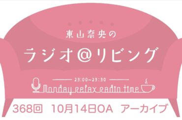 『東山奈央のラジオ＠リビング』第368回（2024年10月14日放送アーカイブ）