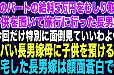 【スカッとする話】私のパートの給料5万円をむしり取り子供を置いて旅行に行った長男嫁「今回だけ特別に面倒見ていいわよw」ヤバい長男嫁母に子供を預けると帰宅した長男嫁は顔面蒼白で…