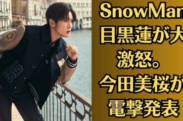 SnowMan目黒蓮が大激怒。今田美桜が電撃発表。目黒蓮が今田美桜に明かした隠し子の正体に一同驚愕…。Snow Manの紅白出場内定に対するファンの大激怒