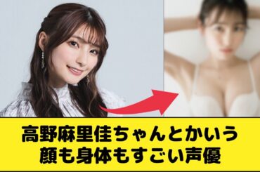 高野麻里佳ちゃんとかいう顔も身体もすごい声優