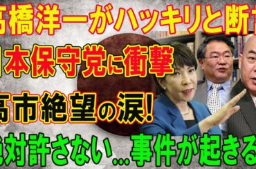 高橋洋一がハッキリと断言 ! 日本保守党に衝撃 ‼ 高市絶望の涙 「絶対許さない...事件が起きる!」
