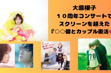 大原櫻子、１０周年コンサートでスクリーンを越えた“カップル復活”にファン大歓喜