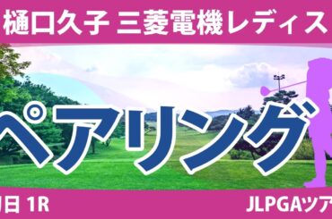 樋口久子 三菱電機レディス 初日 1R ペアリング 注目組は12組 吉田優利 15組 岩井明愛 16組 山下美夢有 小祝さくら 竹田麗央 21組 三ヶ島かな 政田夢乃