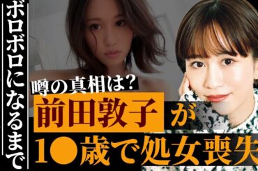 前田敦子が10代で初めてを捧げさせれた相手の正体…壮絶すぎる恋愛遍歴がヤバすぎる…AKB時代に大恋愛をしていたことを自ら暴露…概要：