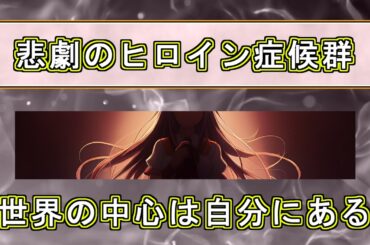 悲劇のヒロイン症候群：世界の中心は自分にある