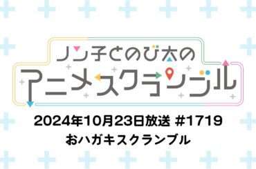 【おハガキスクランブル】ノン子とのび太のアニメスクランブル #1719 2024年10月23日(水)放送