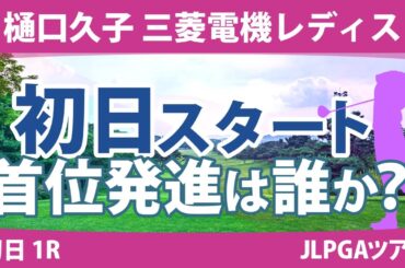 樋口久子 三菱電機レディス 初日 1R スタート!! 竹田麗央 青木瀬令奈 リハナ 馬場咲希 河本結 佐久間朱莉 高橋彩華 鈴木愛