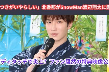 SnowMan渡辺翔太に“露骨ボディタッチ”!? 北香那の行動がファンの怒りを招いた理由とは