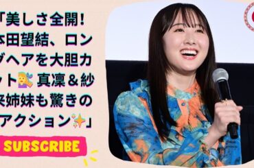 美しさ全開！本田望結、ロングヘアを大胆カット💇‍♀️ 真凜＆紗来姉妹も驚きのリアクション✨