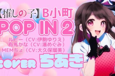 POP IN 2：B小町 ルビー(CV.伊駒ゆりえ)有馬かな(CV.潘めぐみ)MEMちょ(CV.大久保瑠美)【歌ってみた/cover】ちあき〈推しの子挿入歌〉