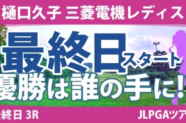 樋口久子 三菱電機レディス 最終日 3R スタート!! 岩井千怜 岡山絵里 吉田優利 小祝さくら 仲村果乃 永井花奈 岩井明愛 河本結 臼井麗香 川﨑春花