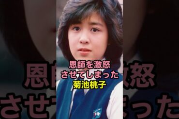 恩師を激怒させてしまった 菊池桃子