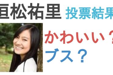 恒松祐里はかわいい？ブス？【投票結果】