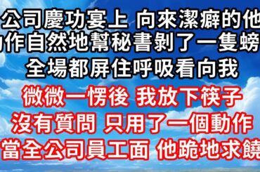 公司慶功宴上，向來潔癖的他，  動作自然地幫秘書剝了一隻螃蟹，  全場都屏住呼吸看向我 ， 微微一愣後，我放下筷子 ， 沒有質問，只用了一個動作！  當全公司員工面 他跪地求饒#家庭伦理#爱情唯美#生