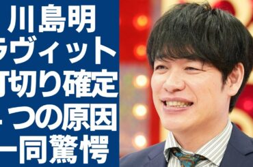 川島明が司会をする"ラヴィット"の打切りが確定...４つの原因と田村真子アナが泣き出した理由に驚愕...「麒麟」で知られるお笑い芸人の共演NGとなった人気タレントの正体に言葉を失う...