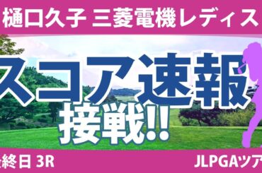 樋口久子 三菱電機レディス 最終日 3R スコア速報 岡山絵里 岩井千怜 岩井明愛 内田ことこ 臼井麗香 小祝さくら 吉田優利 吉本ひかる 河本結 竹田麗央