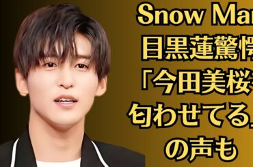 Snow Man目黒蓮驚愕「今田美桜を匂わせてる」の声も！大物歌手との不倫疑惑と難病療養の真相！今田美桜電撃発表！今田美桜の激痩せ姿発見、妊娠が原因か