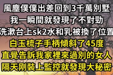 風塵僕僕出差回到3千萬別墅，我一瞬間就發現了不對勁，洗漱台上sk2水和乳被換了位置，白玉梳子手柄傾斜了45度，直覺告訴我家裡來過別的女人，隔天刚裝上監控就發現大秘密#翠花的秘密