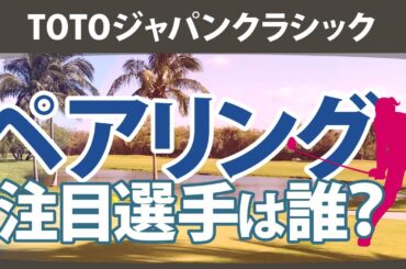 TOTOジャパンクラシック ペアリング注目選手 渋野日向子 岩井千怜 小祝さくら 山下美夢有 古江彩佳 竹田麗央 西郷真央 岩井明愛 川﨑春花 西村優菜 原英莉花 尾関彩美悠 神谷そら 【ゴルフ雑談】