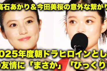 「高石あかり＆今田美桜の意外な繋がり！2025年度朝ドラヒロインとしての友情に「まさか」「びっくりした」」