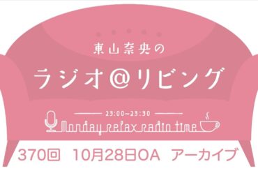 『東山奈央のラジオ＠リビング』第370回（2024年10月28日放送アーカイブ）