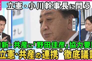 【深層NEWS】立憲・小川幹事長に問う、政権交代戦略と勝算は▽立憲・首相指名で維新・共産に協力要請もどこまで？政策一致を求める国民・維新に対し立憲は政策修正の覚悟はあるのか？“非自公”結集の行方