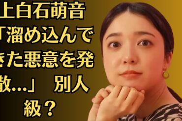 上白石萌音「溜め込んできた悪意を発散   」　別人級？演技にネット衝撃「ますます魅力的」