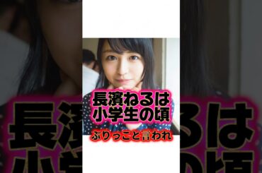 ぶりっ子と言われる『長濱ねる』の生い立ちに関する雑学