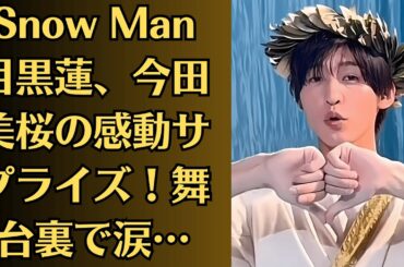 Snow Man目黒蓮、今田美桜の感動サプライズ！舞台裏で涙…！？今田美桜、多忙な中でも欠かさないある習慣！目黒蓮の贈り物で明らかに…Snow Manメンバーも知らない一面とは？