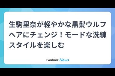 H91- 生駒里奈が軽やかな黒髪ウルフヘアにチェンジ！モードな洗練スタイルを楽しむ