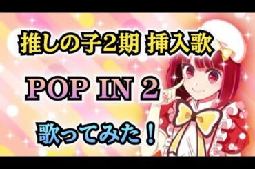 【推しの子2期 挿入歌】歌ってみた！『POP IN 2 / B小町 ルビー（CV：伊駒ゆりえ）、有馬かな（CV：潘めぐみ）、MEMちょ（CV：大久保瑠美）』