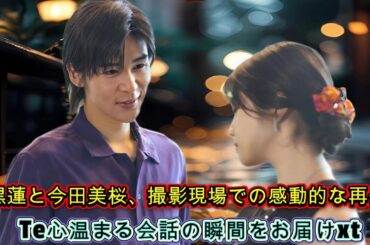 目黒蓮と今田美桜、撮影現場での感動的な再会！心温まる会話の瞬間をお届け