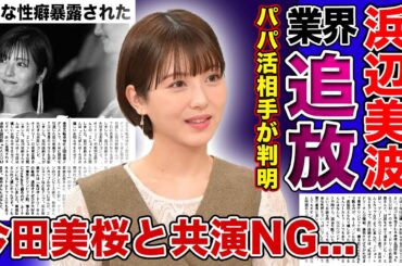 【衝撃】浜辺美波が芸能界で干された理由がやばすぎた...！暴露されたパパ活相手の正体に一同驚愕！！「君の膵臓をたべたい」で一躍有名になった清純派女優が今田美桜と共演NGとなった裏側とは...