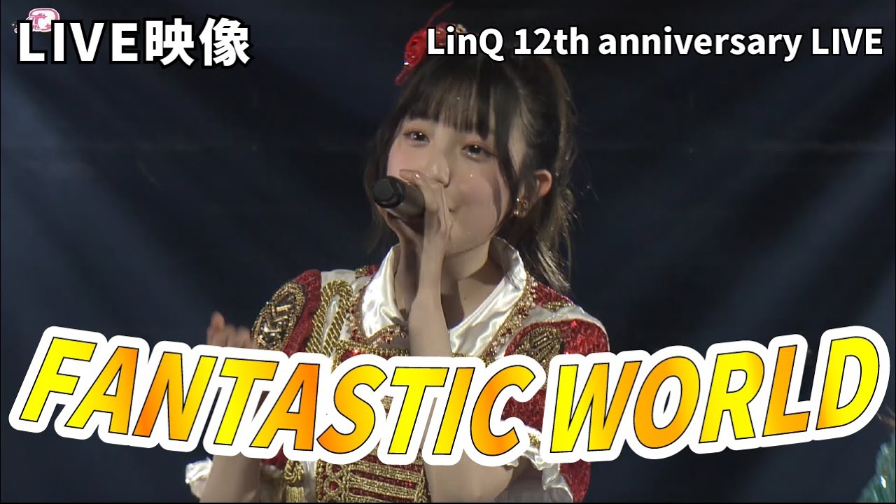 LinQ 12th anniversary LIVE @Zeep Fukuoka 「FANTASTIC WORLD」 LinQ 12th anniversary LIVE @Zeep Fukuoka 「FANTASTIC WORLD」