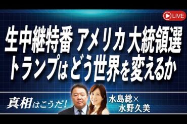【真相はこうだ！】生中継特番 アメリカ大統領選 トランプはどう世界を変えるか[桜R6/11/6]