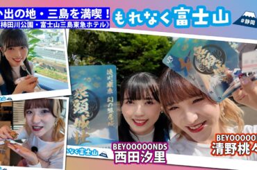 BEYOOOOONDS西田汐里＆清野桃々姫 思い出の地・三島を満喫！「もれなく富士山」旅 後編《柿田川公園・富士山三島東急ホテル》
