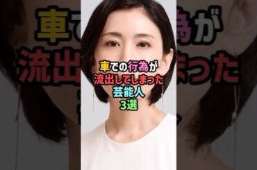 車での行為が流出してしまった芸能人3選 #shorts #雑学 雛形あきこ #秋元優里 #今井絵理子