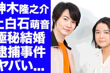 【驚愕】神木隆之介が上白石萌音と極秘結婚している証拠...母親が大物女優だった真相に驚きを隠せない...『海に眠るダイヤモンド』で有名な俳優の逮捕事件に言葉を失う...