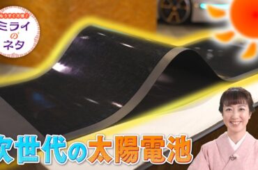 【出演：川田裕美】 『もうすぐ万博！ミライのネタ』 着々と準備が進む大阪・関西万博！▼万博会場にも設置されるという非常に薄くて自由に曲がる次世代の太陽電池をご紹介！