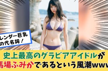 史上最高が馬場ふみかであるという風潮についてwww