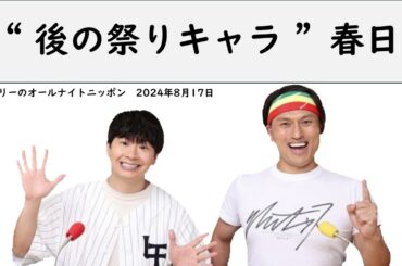 ”後の祭りキャラ”春日【オードリーのオールナイトニッポン】