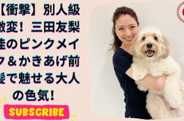 ミタパンに見えん！元フジ三田友梨佳、激変した姿に驚き！ピンクメイク＆かきあげ前髪で大人の色気全開！
