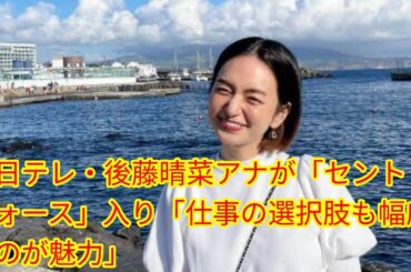元日テレ・後藤晴菜アナが「セント[Japan news]・フォース」入り「仕事の選択肢も幅広いのが魅力」