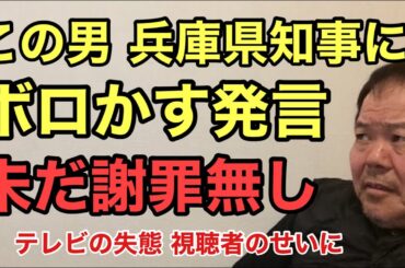 第906回 この男 兵庫県知事にボロかす発言 未だ謝罪無し テレビの失態 視聴者のせいに