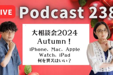 【Podcast Live】ep. 238：大相談会 2024 Autumn！iPhone、Mac、Apple Watch、iPad何を買えばいい？