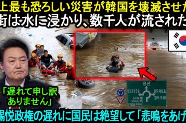 史上最も恐ろしい災害が韓国を壊滅させた！「街は水に浸かり、数千人が流された。」尹錫悦政権の遅れに国民は絶望して「悲鳴をあげた」。。。