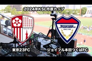 2024年度KSL市原Athletaカップ 東京23FC vs ジョイフル本田つくばFC
