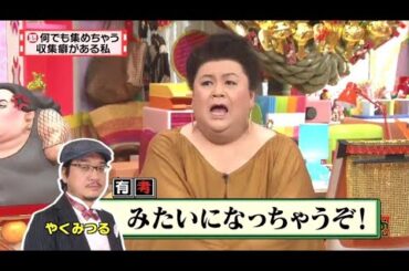 【マツコ&有吉の怒り新党】´꒳`🅗🅞🅣   💝「何でも集めちゃう 収集癖がある私」