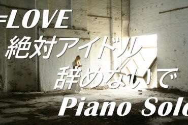 =LOVE (イコールラブ) 「絶対アイドル辞めないで」ピアノソロ (フル)