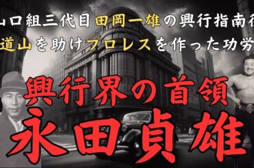 興行師・永田貞雄～山口組三代目・田岡一雄の興行指南役にして、力道山を助けて日本にプロレスを根付かせた功労者